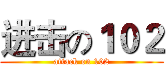 进击の１０２ (attack on 102)