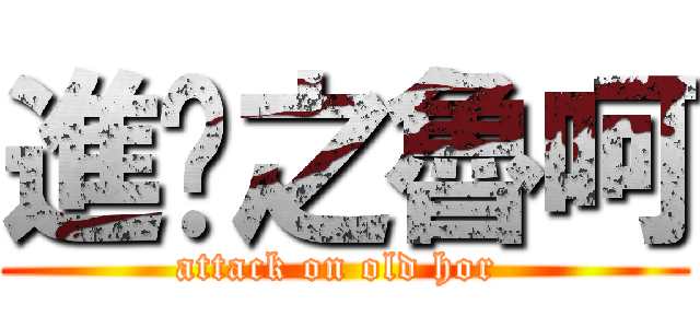 進擊之魯呵 (attack on old hor )
