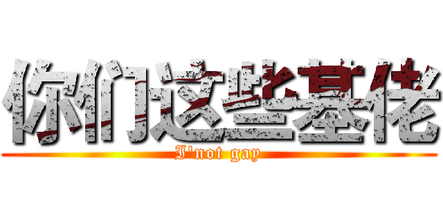 你们这些基佬 (I'not gay)