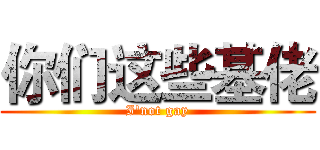 你们这些基佬 (I'not gay)