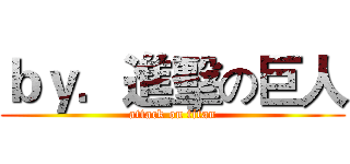 ｂｙ．進擊の巨人 (attack on titan)