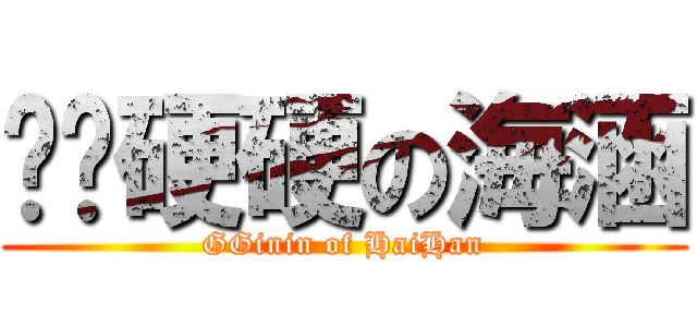 雞雞硬硬の海涵 (GGinin of HaiHan)