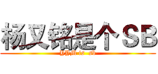 杨又铭是个ＳＢ (YYM is  sb)