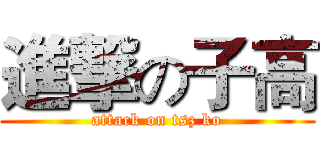 進撃の子高 (attack on tsz ko)