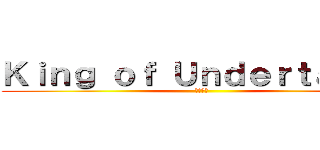 Ｋｉｎｇ ｏｆ Ｕｎｄｅｒｔａｋｅｒ (天佑神助)