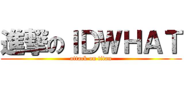 進撃のＩＤＷＨＡＴ (attack on titan)