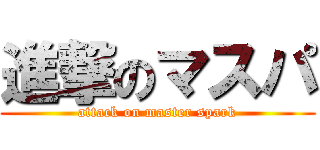 進撃のマスパ (attack on master spark)