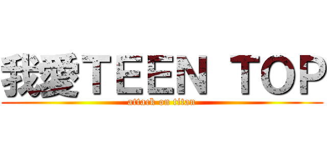 我愛ＴＥＥＮ ＴＯＰ (attack on titan)