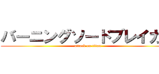 バーニングソードブレイカー (attack on titan)