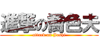 進撃の喬色夫 (attack on Joshi)