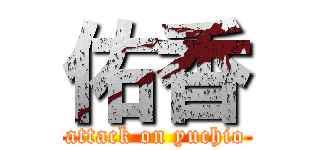 佑香 (attack on yuchio)
