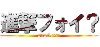 進撃フォイ？ (attack ｆｏｉ?)
