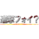 進撃フォイ？ (attack ｆｏｉ?)