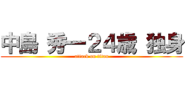 中島 秀一２４歳 独身 (attack on titan)