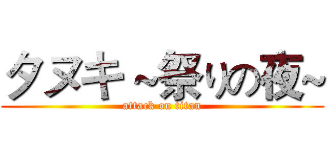 タヌキ ~祭りの夜~ (attack on titan)