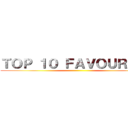 ＴＯＰ １０ ＦＡＶＯＵＲＩＴＥ ()