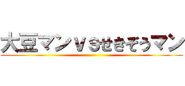 大豆マンｖｓせきぞうマン ()