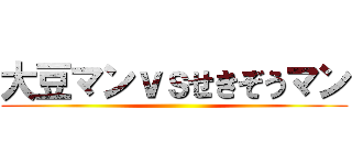 大豆マンｖｓせきぞうマン ()