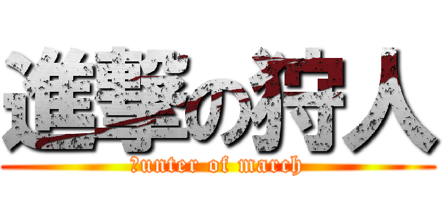 進撃の狩人 (ｈunter of march)