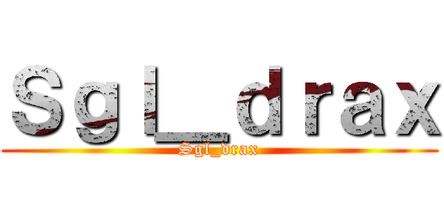Ｓｇｌ＿ｄｒａｘ (Sgl_drax)