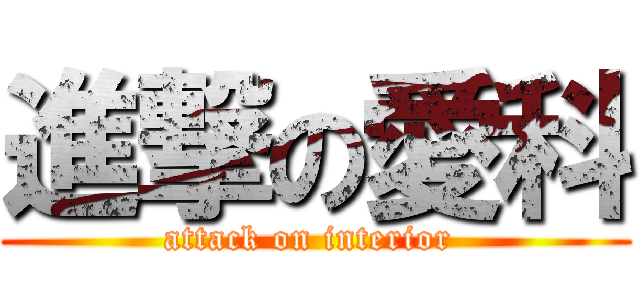 進撃の愛科 (attack on interior )