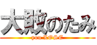 大敗のたみ (you LOSE)