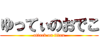ゆってぃのおでこ (attack on titan)