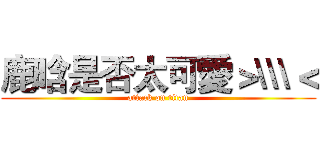 鹿晗是否太可愛＞\\\＜ (attack on titan)