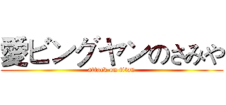 愛ビングヤンのさみや (attack on titan)