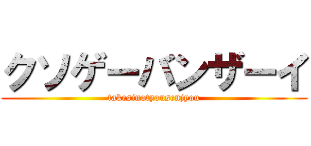 クソゲーバンザーイ (takesinotyousenjyou)