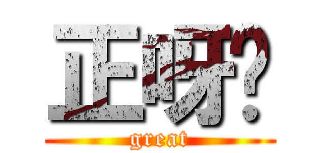 正呀喂 (great)