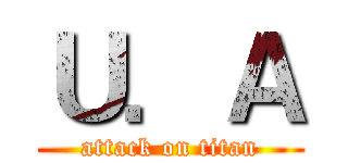 Ｕ．Ａ (attack on titan)