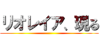 リオレイア、現る ()