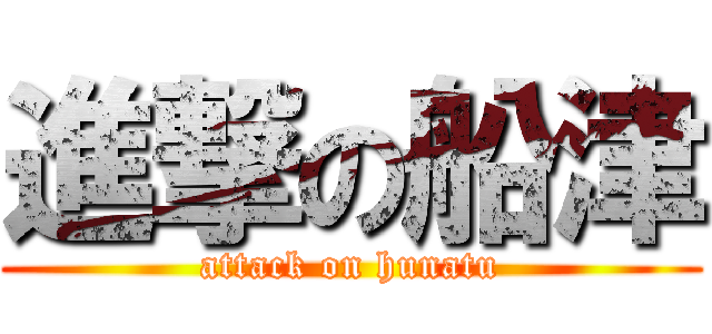 進撃の船津 (attack on hunatu)