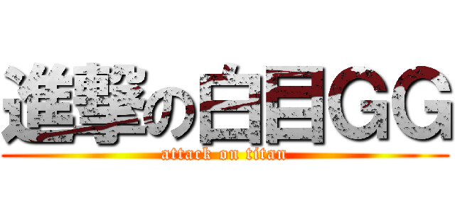 進撃の白目ＧＧ (attack on titan)