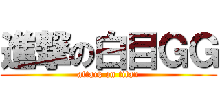 進撃の白目ＧＧ (attack on titan)