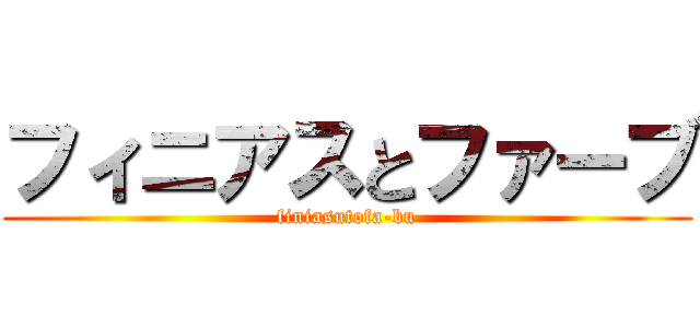 フィニアスとファーブ (finiasutofa-bu)