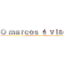 Ｏ ｍａｒｃｏｓ é ｖｉａｄｏ (sim,mas é claro)