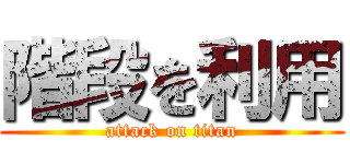 階段を利用 (attack on titan)