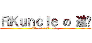 ＲＫｕｎｃｌｅ の 進擊 (RKuncle will coming)