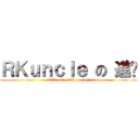 ＲＫｕｎｃｌｅ の 進擊 (RKuncle will coming)