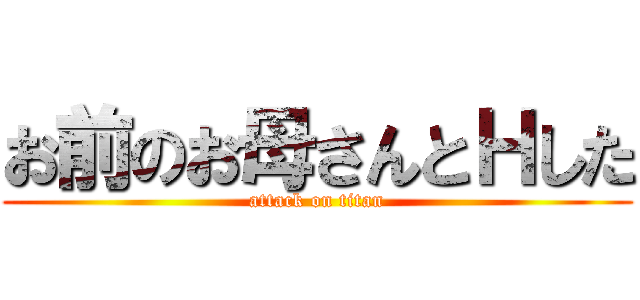 お前のお母さんとＨした (attack on titan)