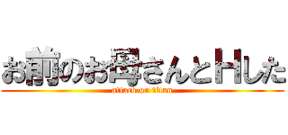 お前のお母さんとＨした (attack on titan)