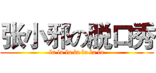 张小邪の脱口秀 (lu lu lu lu lu lu lu)