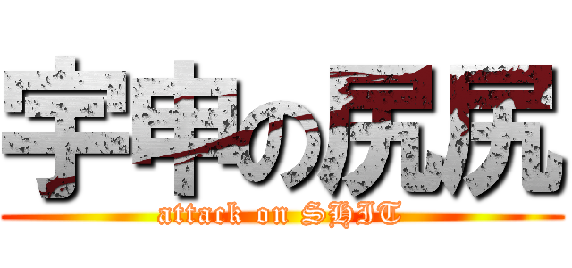 宇申の尻尻 (attack on SHIT)