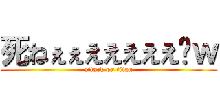 死ねぇぇえええええ‪ｗ (attack on titan)