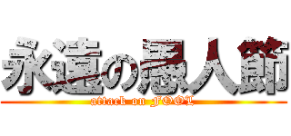 永遠の愚人節 (attack on FOOL)