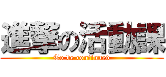 進撃の活動課 (To be continued)
