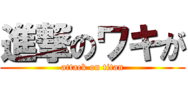 進撃のワキが (attack on titan)