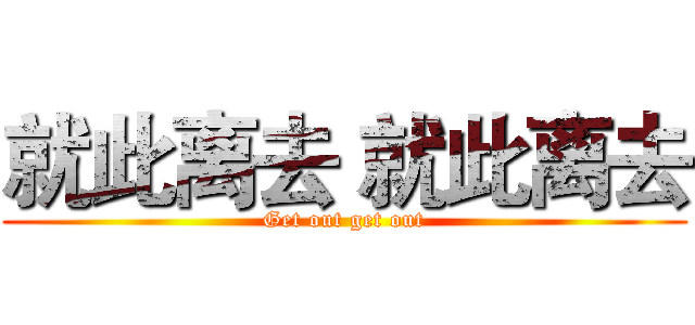 就此离去 就此离去 (Get out get out)